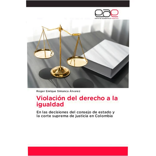 Roger Enrique Simanca Álvarez Violación del derecho a la igualdad: En las decisiones del consejo de estado y la corte suprema de justicia en Colombia (Spanish Edition)
