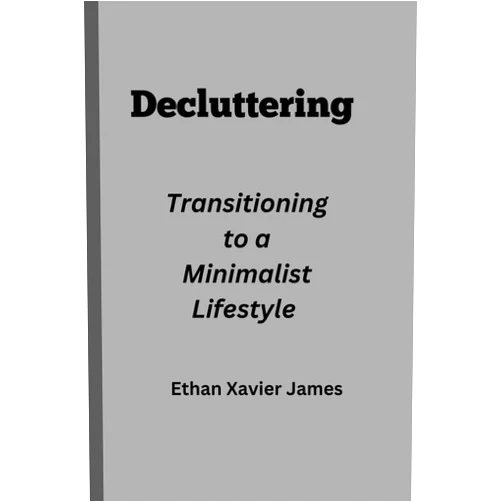 Ethan Xavier James Decluttering: Transitioning to a Minimalist Lifestyle