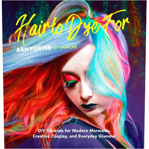 Ash Fortis Hair to Dye For: DIY Tutorials for Modern Mermaids, Creative Cosplay, and Everyday Glamour