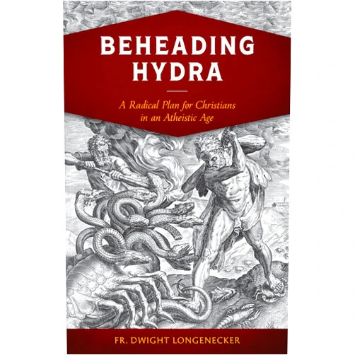 Fr. Dwight Longenecker Beheading Hydra: A Radical Plan for Christians in an Atheistic Age
