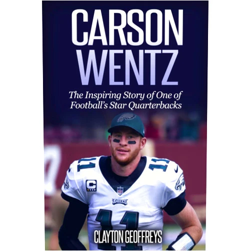 Clayton Geoffreys Carson Wentz: The Inspiring Story of One of Football’s Star Quarterbacks (Football Biography Books)