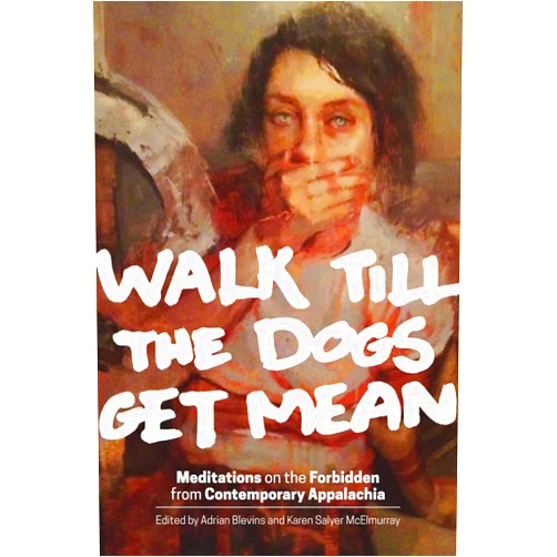 Adrian Blevins,Karen Salyer McElmurray Walk Till the Dogs Get Mean: Meditations on the Forbidden from Contemporary Appalachia