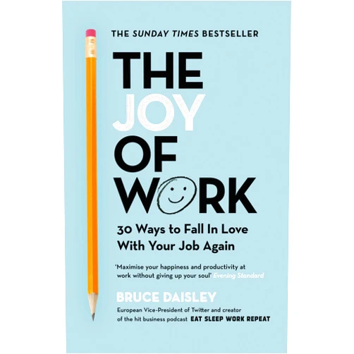Bruce Daisley The Joy of Work: The No.1 Sunday Times Business Bestseller – 30 Ways to Fix Your Work Culture and Fall in Love with Your Job Again