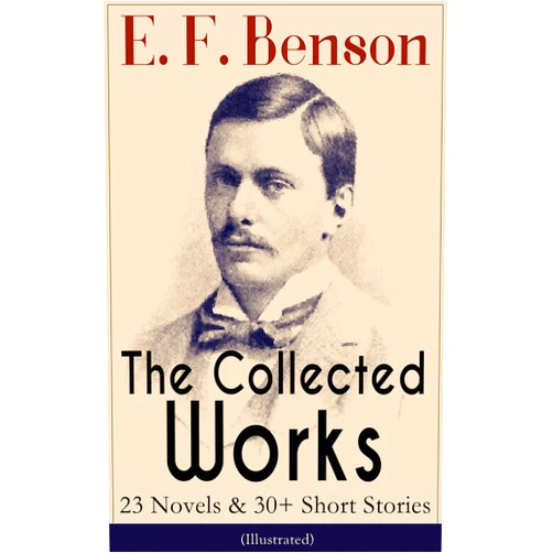 E. F. Benson,Henry Justice Ford The Collected Works of E. F. Benson: 23 Novels & 30+ Short Stories (Illustrated): Dodo Trilogy, Queen Lucia, Miss Mapp, David Blaize, The Room in The Tower, ... The Angel of Pain, The Rubicon and more