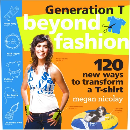 Megan Nicolay Generation T Beyond Fashion: 120 T-shirt Transformations for Pets, Babies, Friends, Your Home, Car, and You!