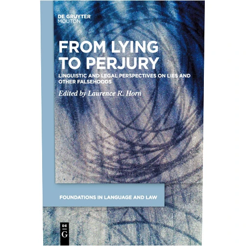 Laurence R. Horn From Lying to Perjury: Linguistic and Legal Perspectives on Lies and Other Falsehoods (Foundations in Language and Law [FLL], 3)