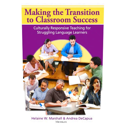 Andrea DeCapua,Helaine W. Marshall Making the Transition to Classroom Success: Culturally Responsive Teaching for Struggling Language Learners