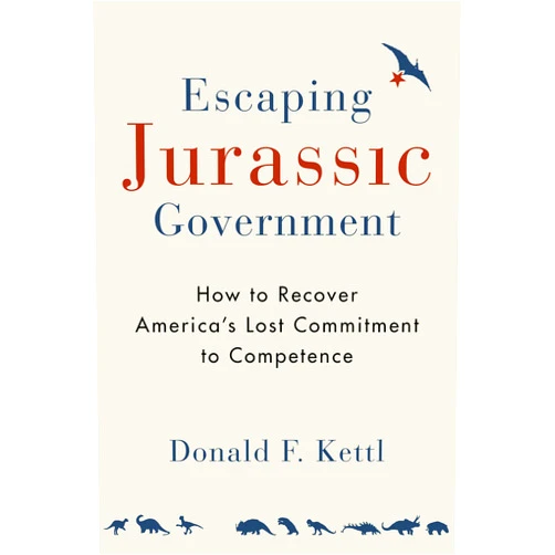 By Donald F. Kettl (Author) Format: Kindle Edition Escaping Jurassic Government: How to Recover America?s Lost Commitment to Competence