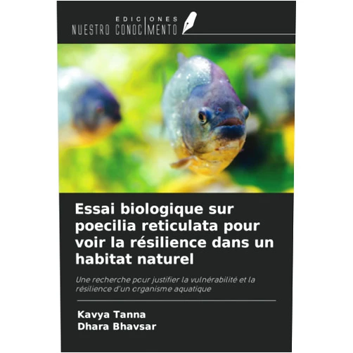 Kavya Tanna,Dhara Bhavsar Essai biologique sur poecilia reticulata pour voir la résilience dans un habitat naturel: Une recherche pour justifier la vulnérabilité et la résilience d'un organisme aquatique (French Edition)