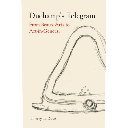 By Thierry de Duve (Author) Duchamp’s Telegram: From Beaux-Arts to Art-in-General