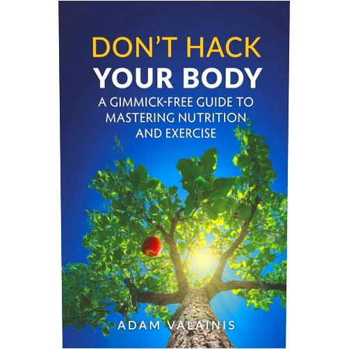 Adam Valainis Don't Hack Your Body: A Gimmick-Free Guide to Mastering Nutrition and Exercise
