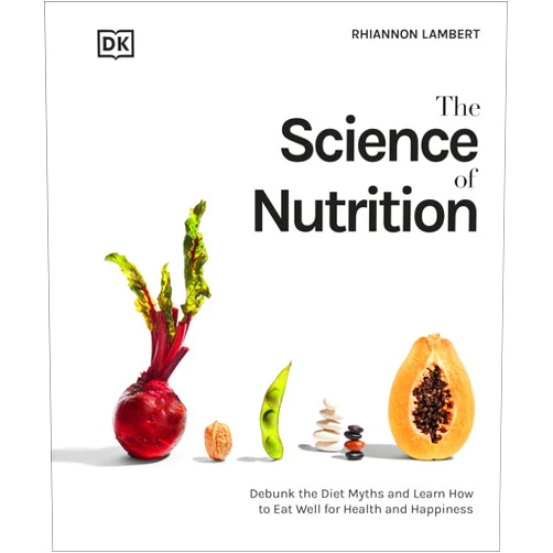 Rhiannon Lambert The Science of Nutrition: Debunk the Diet Myths and Learn How to Eat Responsibly for Health and Happiness (DK Science of)