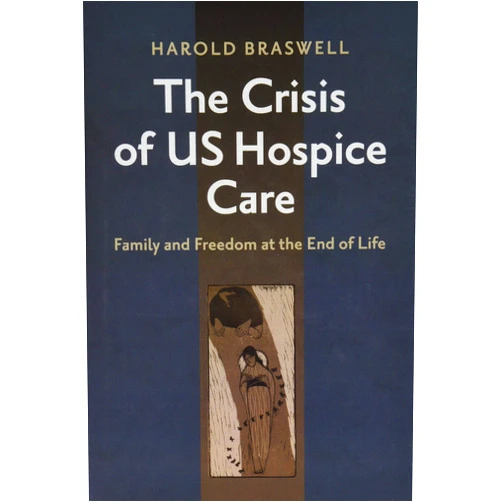Harold Braswell The Crisis of US Hospice Care: Family and Freedom at the End of Life