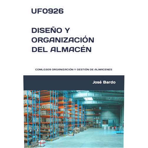 José Bardo UF0926 DISEÑO Y ORGANIZACIÓN DEL ALMACÉN: COML0309 ORGANIZACIÓN Y GESTIÓN DE ALMACENES (Spanish Edition)