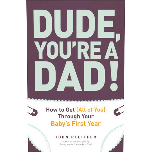 John Pfeiffer Dude, You're a Dad!: How to Get (All of You) Through Your Baby's First Year