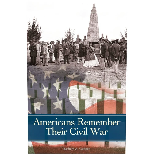 Barbara A. Gannon Americans Remember Their Civil War (Reflections on the Civil War Era)