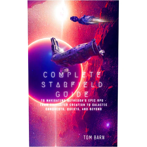 Tom Barn Complete Starfield Guide to Navigating Bethesda's Epic RPG - From Character Creation to Galactic Conquests, Quests, and Beyond