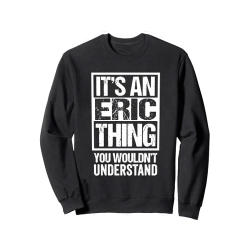 Funny Forename Gift Ideas for My Friend Eric It's An Eric Thing You Wouldn't Understand First Name Sweatshirt