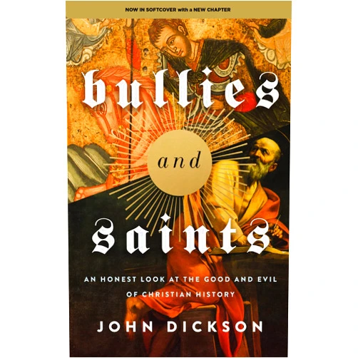 John Dickson Bullies and Saints: An Honest Look at the Good and Evil of Christian History