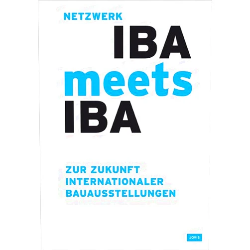 IBA Hamburg GmbH,Werner Durth,Uli Hellweg,Engelbert Lütke Daldrup,Jörn Walter IBA meets IBA: Zur Zukunft Internationaler Bauausstellungen