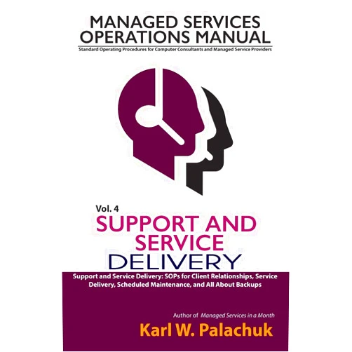 Karl W Palachuk Vol. 4 - Support and Service Delivery: Sops for Client Relationships, Service Delivery, Scheduled Maintenance, and All about Backups