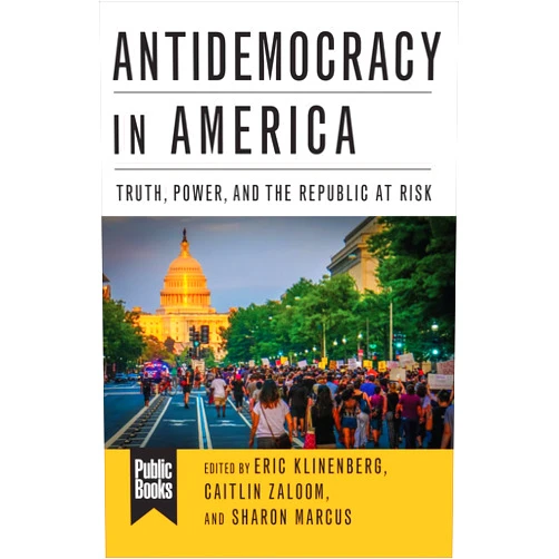 Eric Klinenberg,Sharon Marcus,Caitlin Zaloom,Michelle Wilde Anderson,Lisa Wade,Thomas J. Sugrue,Victor Pickard,Saskia Sassen,Alina Das,Oona A. Hathaway,Scott J. Shapiro,Richard Sennett,Pedro Noguera,Fred Turner,Craig Calhoun,Margaret Levi,Shamus Khan,Gretchen Bakke,Patrick Sharkey,Linda Gordon,Richard Shrum,Philip Gorski,Tanya Marie Luhrmann,Shapira Harel.,Ashley Farmer,Douglas S. Massey,Steven Lukes,Michelle Jackson,David B. Grusky,Daniel Aldana Cohen,Wendy Brown,Judith Butler,Professor of Sociology Michele Lamont,Jack Halberstam,Jefferson Cowie,William Julius Wilson Antidemocracy in America: Truth, Power, and the Republic at Risk (Public Books Series)