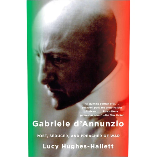 Lucy Hughes-Hallett Gabriele D'Annunzio: Poet, Seducer, and Preacher of War
