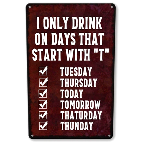 DEMNREG Metal Tin Sign Bar Sings I Only Drink On Days That Start With T Poster Wall Decor Funny for Home Kitchen Bar Pub Man Cafe Room Garage Vintage Retro Plaque 8x12 Inch
