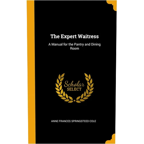 Anne Frances Springsteed Cole The Expert Waitress: A Manual for the Pantry and Dining Room