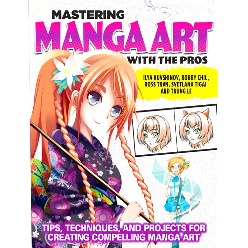 Ilya Kuvshinov,Bobby Chiu,Ross Tran,Svetlana Tigai,Trung Le Mastering Manga Art with the Pros: Tips, Techniques, and Projects for Creating Compelling Manga Art (Design Originals) 11 Workshops, Artist Interviews, Astro Boy, Anime Today, Expert Q&A, and More