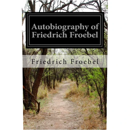 Friedrich Froebel,Emilie Michaelis and H. Keatley Moore Autobiography of Friedrich Froebel