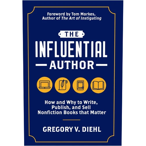 Gregory V Diehl The Influential Author: How and Why to Write, Publish, and Sell Nonfiction Books that Matter