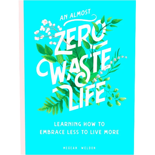 Megean Weldon An Almost Zero Waste Life: Learning How to Embrace Less to Live More