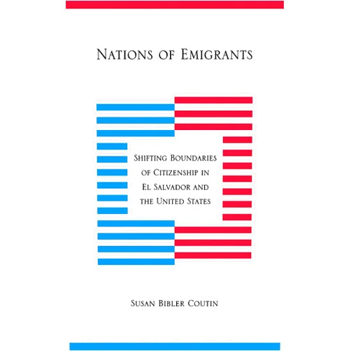 Susan Bibler Coutin Nations of Emigrants: Shifting Boundaries of Citizenship in El Salvador and the United States
