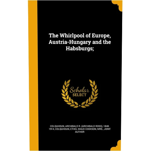 Archibald R. (Archibald Ross) Colquhoun,Ethel Maud Cookson Mrs. joi Colquhoun The Whirlpool of Europe, Austria-Hungary and the Habsburgs;