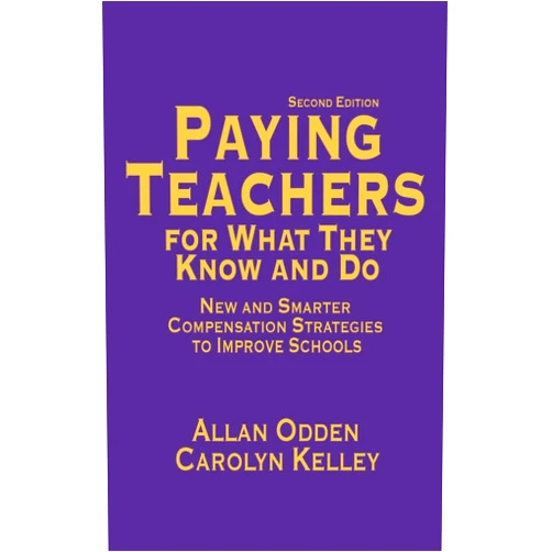 Allan R. Odden,Carolyn J Kelley Paying Teachers for What They Know and Do: New and Smarter Compensation Strategies to Improve Schools