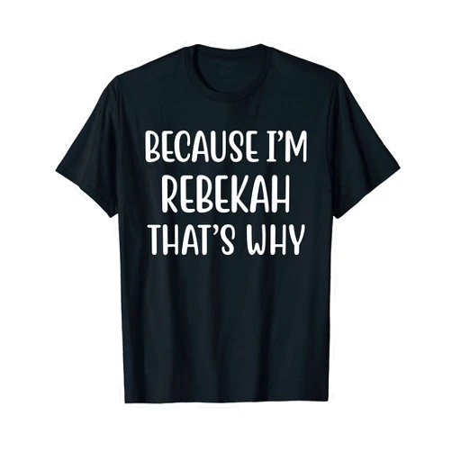 Customized Nickname Funny Sayings First Name Because I'm Rebekah That's Why Funny Name Humor Nickname T-Shirt