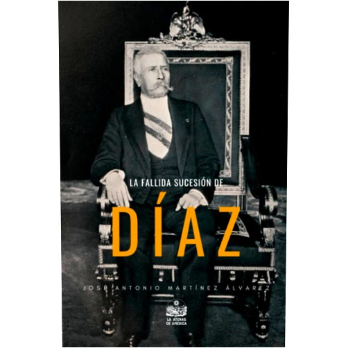 José Antonio Martínez Álvarez,Jesús Arroyo Cruz La fallida sucesión de Díaz: Ensayo histórico (Spanish Edition)