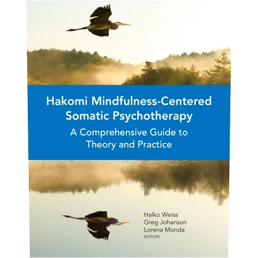 Halko Weiss,Greg Johanson,Lorena Monda Hakomi Mindfulness-Centered Somatic Psychotherapy: A Comprehensive Guide to Theory and Practice