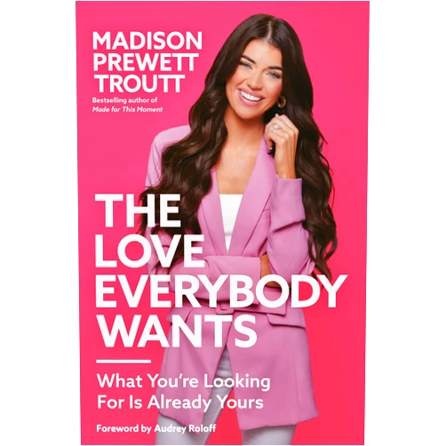 Madison Prewett Troutt,Audrey Roloff The Love Everybody Wants: What You're Looking For Is Already Yours
