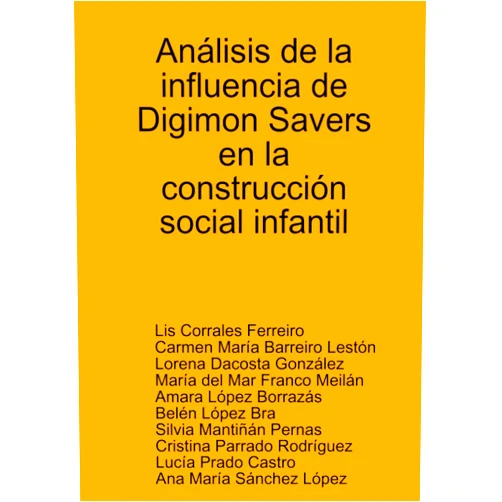 Carmen María Barreiro Lestón,Lorena Dacosta González,María del Mar Franco Meilán,Amara López Borrazás,Belén López Bra,Silvia Mantiñán Pernas,Cristina Parrado Rodríguez,Lis Corrales Ferreiro,Lucía Prado Castro,Ana María Sánchez López Análisis de la influencia de Digimon Savers en la construcción social infantil