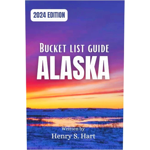 Henry S. Hart Alaska Bucket List Guide 2024: Unforgettable Adventures & Hidden Treasures (Up-to-Date Tips, Personalized Itineraries, & Essential Safety Information)