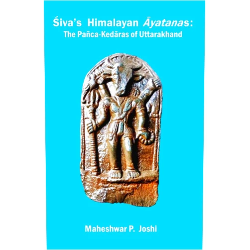 Mr. Maheshwar Prasad Joshi Śiva’s Himalayan Āyatanas: The Pañca-Kedāras of Uttarakhand (Part 1)