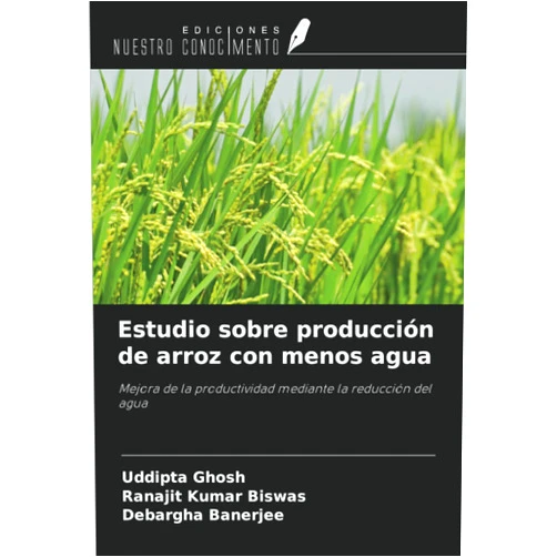 Spanish Edition by Uddipta Ghosh (Author), Ranajit Kumar Biswas (Author), Debargha Banerjee (Author) & 0 more Estudio sobre producción de arroz con menos agua: Mejora de la productividad mediante la reducción del agua (Spanish Edition)