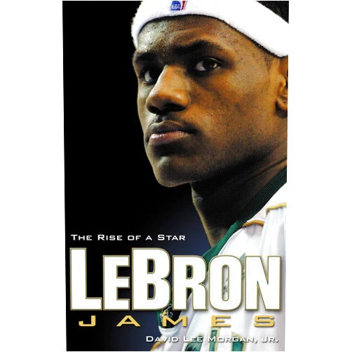 David Lee Morgan Jr. LeBron James: The Rise of a Star