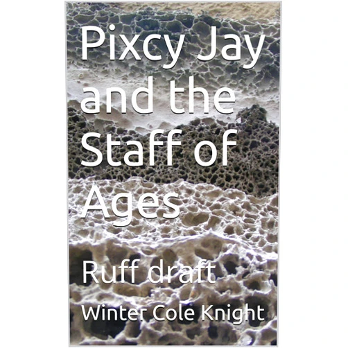 By Winter Cole Knight (Author) Format: Kindle Edition Pixcy Jay and the Staff of Ages: Ruff draft