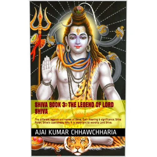 Ajai kumar chhawchharia Shiva Book 3: The Legend of Lord Shiva: The different legends and names of Shiva, their meaning & significance; Shiva Puran; Shiva’s Upanishads; Why it is important to worship Lord Shiva.