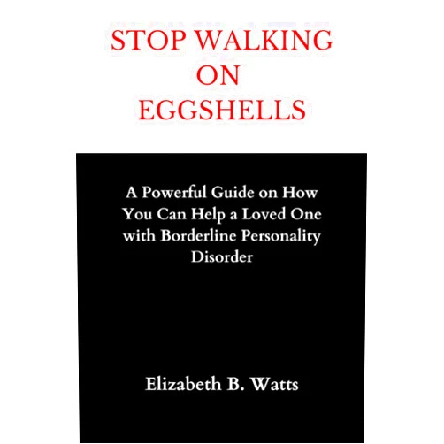 Elizabeth B. Watts Stop Walking On Eggshells: A Powerful Guide on How You Can Help a Loved One with Borderline Personality Disorder