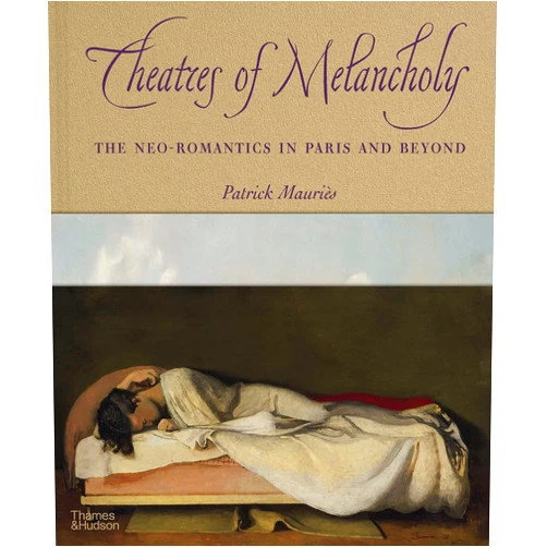 Patrick Mauriès Theatres of Melancholy: The Neo-Romantics in Paris and Beyond