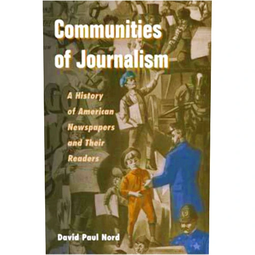 David Paul Nord Communities of Journalism: A History of American Newspapers and Their Readers (The History of Media and Communication)